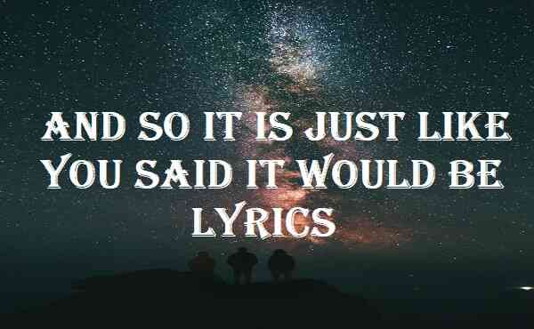 And So It Is Just Like You Said It Would Be Lyrics