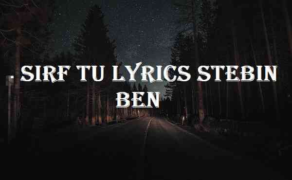 Sirf Tu Lyrics Stebin Ben