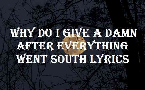Why Do I Give A Damn After Everything Went South Lyrics