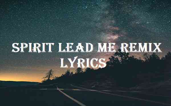 Spirit Lead Me Remix Lyrics