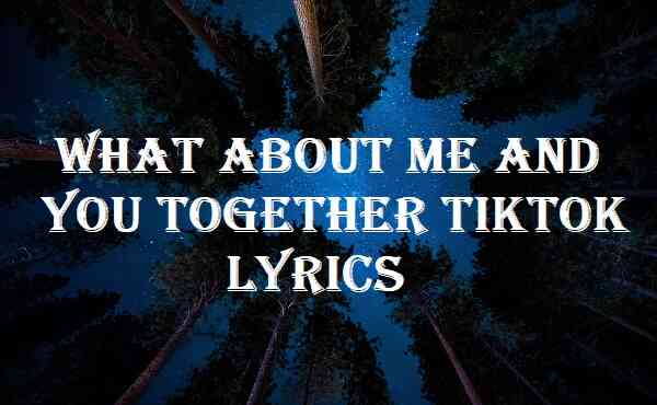 What About Me And You Together Tiktok Lyrics
