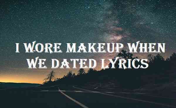I Wore Makeup When We Dated Lyrics