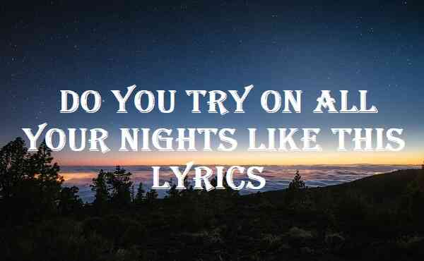 Do You Try On All Your Nights Like This Lyrics