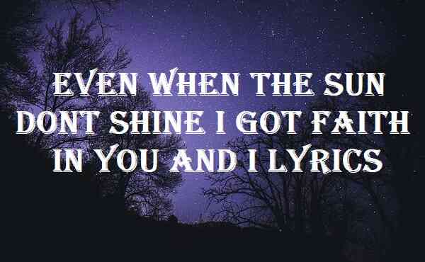 Even When The Sun Dont Shine I Got Faith In You And I Lyrics