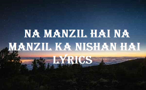 Na Manzil Hai Na Manzil Ka Nishan Hai Lyrics
