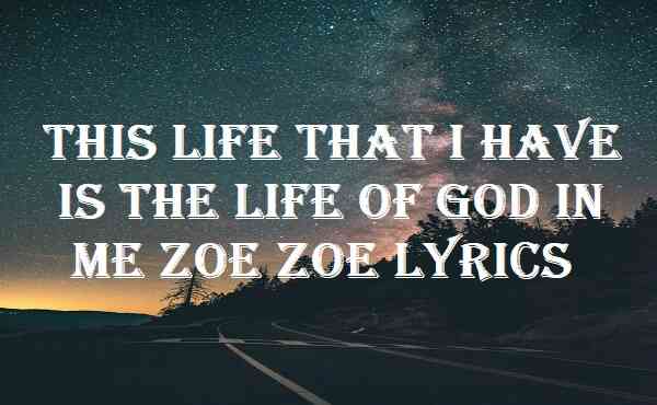 This Life That I Have Is The Life Of God In Me Zoe Zoe Lyrics