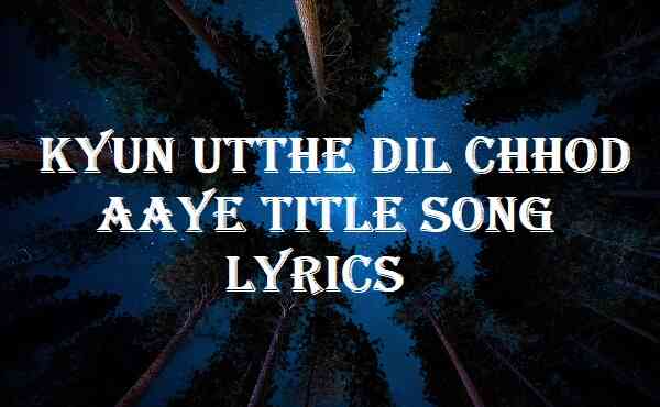 Kyun Utthe Dil Chhod Aaye Title Song Lyrics