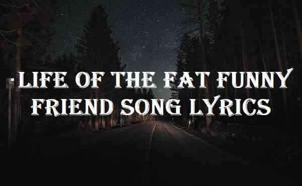 Life Of The Fat Funny Friend Song Lyrics