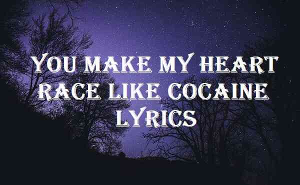 You Make My Heart Race Like Cocaine Lyrics