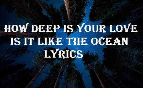 How Deep Is Your Love Is It Like The Ocean Lyrics