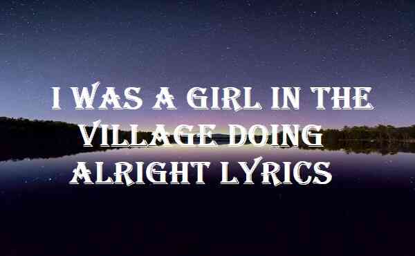 I Was A Girl In The Village Doing Alright Lyrics