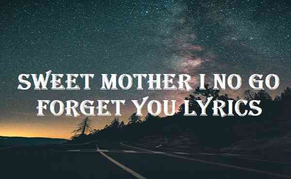 Sweet Mother I No Go Forget You Lyrics