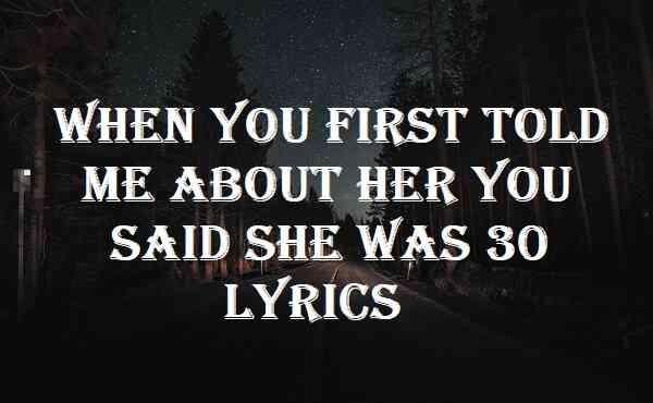 When You First Told Me About Her You Said She Was 30 Lyrics
