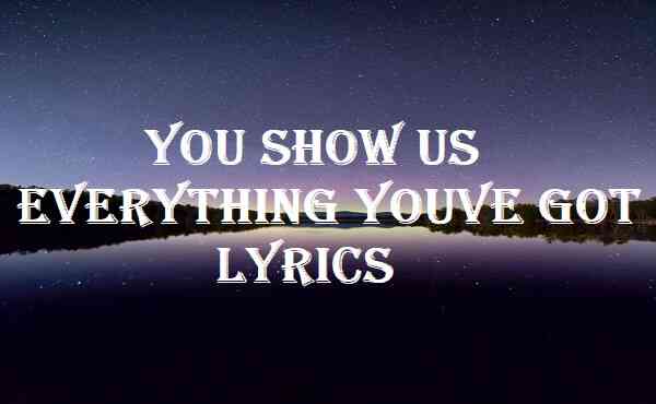 You Show Us Everything Youve Got Lyrics