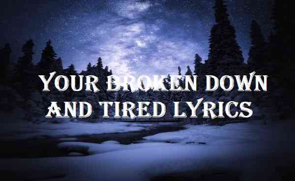 Your Broken Down And Tired Lyrics